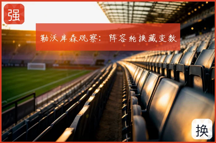 勒沃库森观察：阵容轮换藏变数