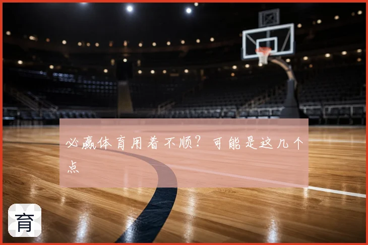 必赢体育用着不顺？可能是这几个点