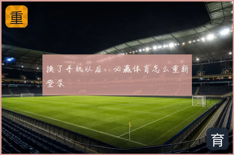 换了手机以后，必赢体育怎么重新登录